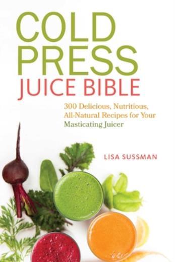 Cold Press Juice Bible: 300 Delicious, Nutritious, All-Natural Recipes For …