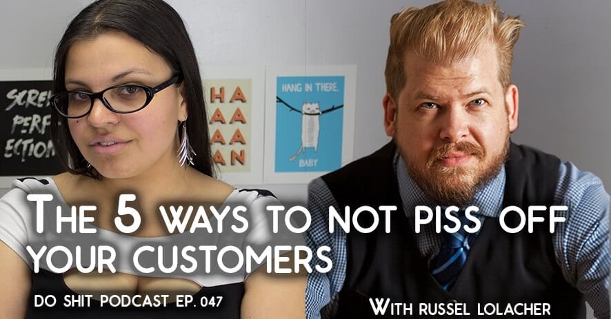 Stop Pissing Off Your Customers – The Do Shit Podcast